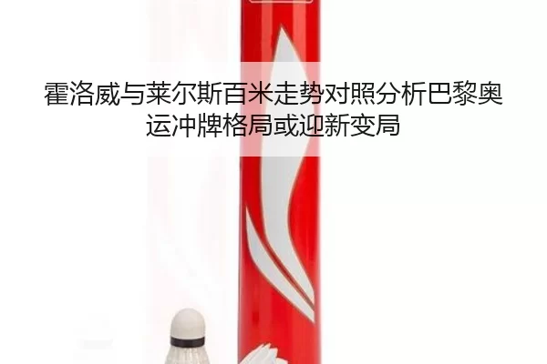 霍洛威与莱尔斯百米走势对照分析巴黎奥运冲牌格局或迎新变局